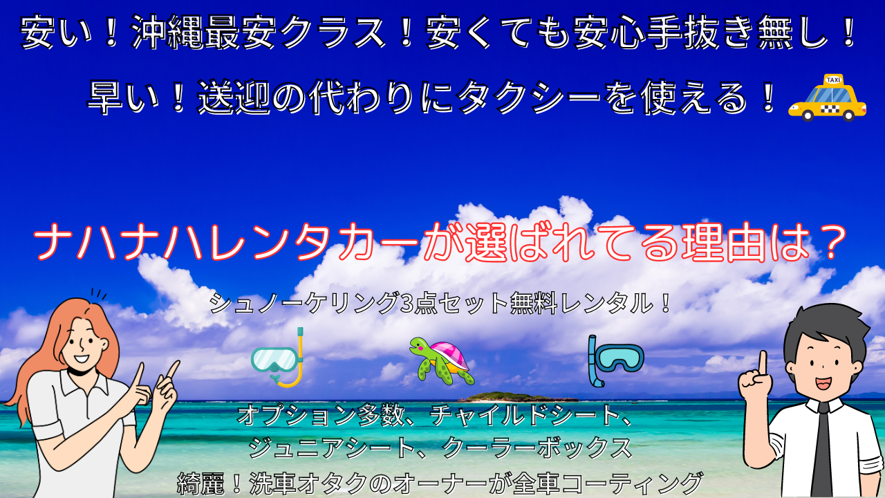 ナハナハレンタカーが選ばれてる理由は？ 安い！沖縄最安クラス！安くても安心手抜き無し！ 早い！送迎の代わりにタクシーを使える！ 綺麗！洗車オタクのオーナーが全車コーティング オプション多数、チャイルドシート、 ジュニアシート、クーラーボックス シュノーケリング3点セット無料レンタル！