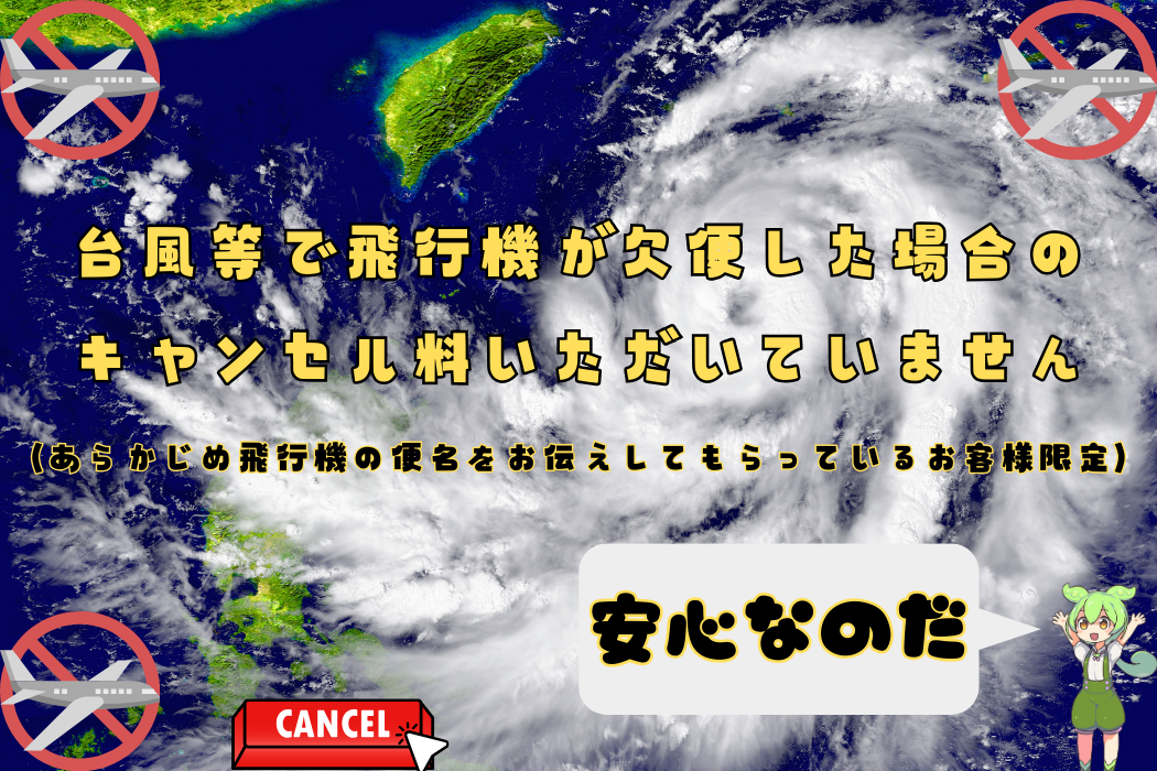 台風等で飛行機が欠便した場合の キャンセル料いただいていません （あらかじめ飛行機の便名をお伝えしてもらっているお客様限定）